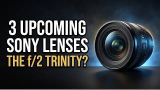 3 Upcoming Sony Lenses 2026/2027 — #1 Completes the f/2 Trinity!