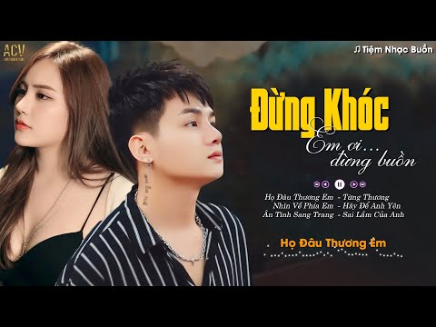 Đừng Khóc Em Ơi Đừng Buồn...Họ Đâu Thương Em, Nhìn Về Phía Em | Lk Nhạc Trẻ Buồn Tâm Trạng Hay Nhất