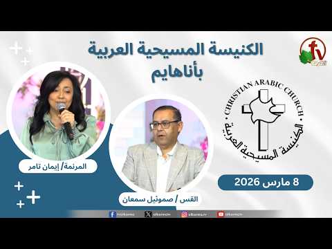 Christian Arabic Church in Anaheim, California - Mar. 8 - 2026 | الاجتماع العام بالكنيسة المسيحية العربية - أناهايم - كاليفورنيا - الأحد 8 مارس 2026