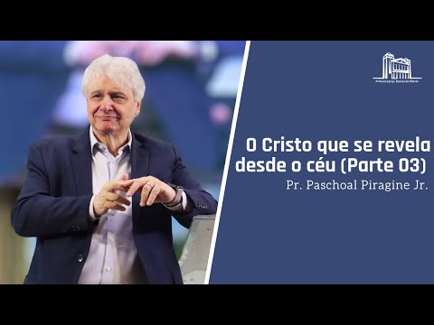 O Cristo que se revela desde o céu (Parte 03) - Pr Paschoal Piragine