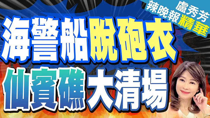 5205艦脫了砲衣 仙賓礁清場模式 | 海警船脫砲衣 仙賓礁大清場【盧秀芳辣晚報】精華版@中天新聞CtiNews - 天天要聞