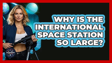 Why Is The International Space Station So Large? - Astronomy Made Simple