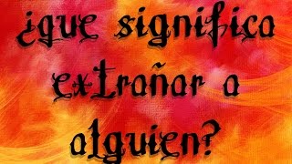 ¿Que significa extrañar a alguien?