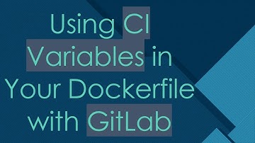 Using CI Variables in Your Dockerfile with GitLab