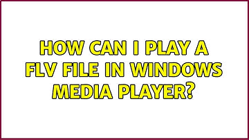 How can I play a FLV file in Windows Media Player? (3 Solutions!!)
