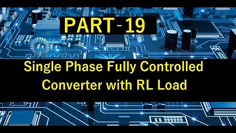 PART 19: Single Phase Fully Controlled Converter with RL&RLE load with Performance parameters