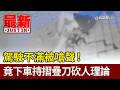 駕駛不滿被嗆聲！ 竟下車持摺疊刀砍人理論【最新快訊】