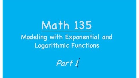 Math 135: Modeling with Exponential and Logarithmic Functions Section 4.6--Part 1
