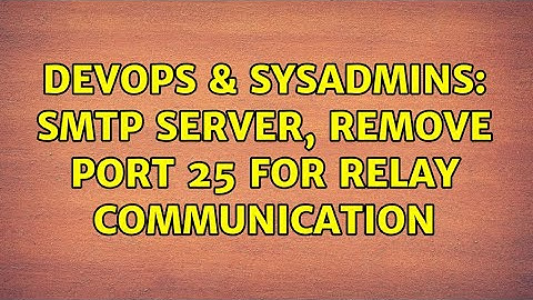DevOps & SysAdmins: SMTP server, remove port 25 for relay communication