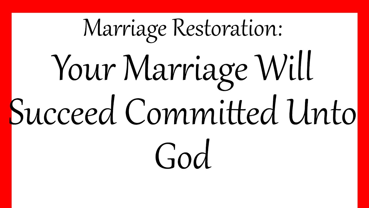 Marriage Restoration: Your Marriage Will Succeed Being Committed Unto God