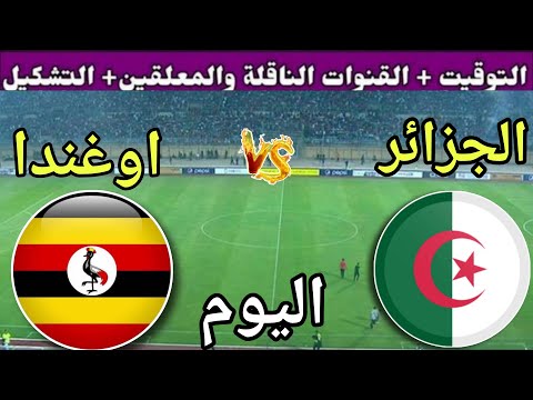 توقيت مباراة الجزائر ضد أوغندا اليوم الثلاثاء في الجولة 10 من تصفيات كأس العالم 2026 القنوات الناقلة