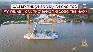CẦU MỸ THUẬN 2 VÀ DỰ ÁN CAO TỐC MỸ THUẬN – CẦN THƠ ĐANG THI CÔNG THẾ NÀO?