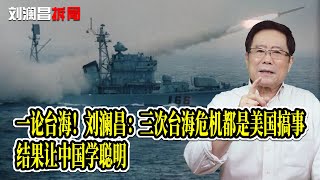 一论台海！刘澜昌：三次台海危机都是美国搞事，结果让中国学聪明