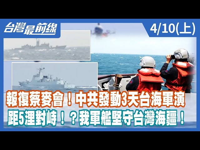 報復蔡麥會！中共發動3天台海軍演 距5浬對峙！？我軍艦堅守台灣海疆！【台灣最前線】2023.04.10(上)