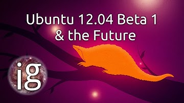 Ubuntu 12.04 Beta 1 & the Future? | IGO | March 8
