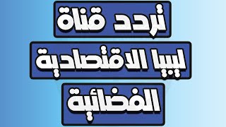 تردد قناة  Libya Businessاحدث تردد لقناة ليبيا الاقتصادية 2023 على القمر الصناعي يوتلسات 7 غربا