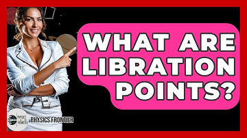 What Are Libration Points? - Physics Frontier