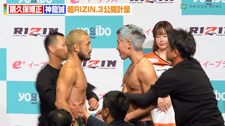 【超RIZIN.3】扇久保博正VS神龍誠、激しい煽り合いで乱闘勃発！？言葉巧みに“元師匠”を挑発「あえて言います殺してやるよ」　『Yogibo presents 超RIZIN.3』公開計量
