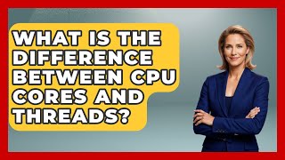 What Is The Difference Between CPU Cores And Threads? - Your Computer Companion