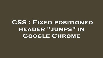 CSS : Fixed positioned header "jumps" in Google Chrome