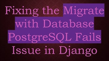 Fixing the Migrate with Database PostgreSQL Fails Issue in Django