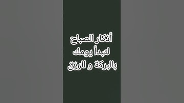 أذكار الصباح لتبدأ يومك بالبركة و الرزق