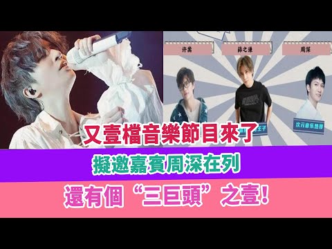 又壹檔音樂節目來了，擬邀嘉賓周深在列，還有個“三巨頭”之壹！