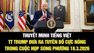 THUYẾT MINH! TT Trump đưa ra tuyên bố cực nóng trong cuộc họp song phương ngày 18.3.2026