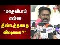 மாதவிடாய் என்ன தீண்டத்தகாத விஷயமா? - அமைச்சார் ராஜ்மோகன் சுளீர் பேட்டி