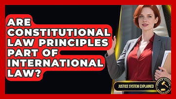 Are Constitutional Law Principles Part of International Law? | Justice System Explained
