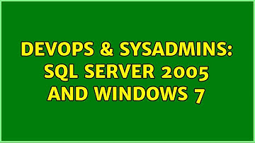 DevOps & SysAdmins: Sql server 2005 and windows 7
