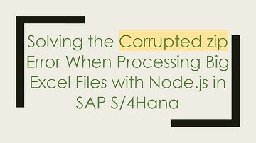 Solving the Corrupted zip Error When Processing Big Excel Files with Node.js in SAP S/4Hana