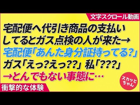 衝撃的な体験 宅配便へ代引き商品の支払いしてるとガス点検の人が来た→宅配便「あんた身分証持ってる？」ガス「えっ？えっ？？」私「？？？」→とんでもない事態に… スカッとちゃん