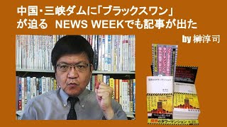 中国・三峡ダムに「ブラックスワン」が迫る　NEWS WEEKでも記事が出た　by榊淳司