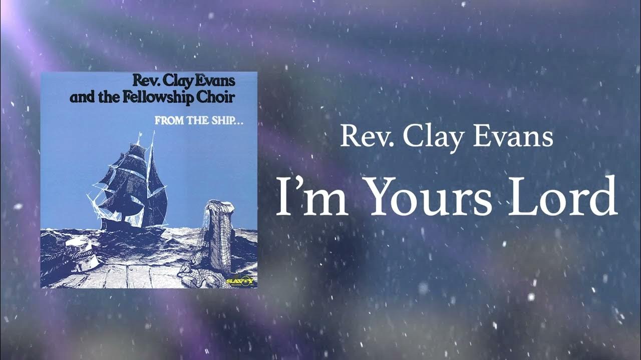 Rev. Clay Evans & The Fellowship Choir I'm Yours Lord YouTube