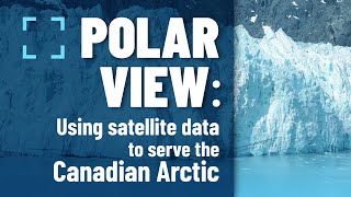 Polar View: Using Satellite Data To Serve The Canadian Arctic