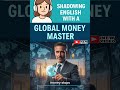 Shadowing English with a Global Money Master