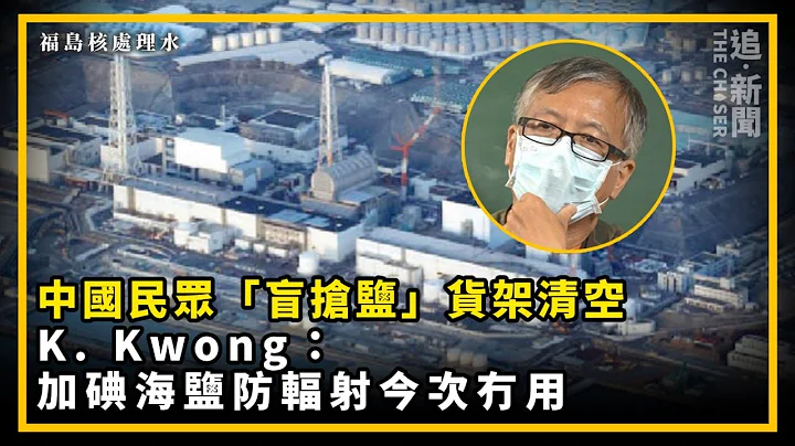福岛核处理水｜中国民众“盲抢盐”货架清空　K. Kwong：加碘海盐防辐射今次冇用 - 天天要闻
