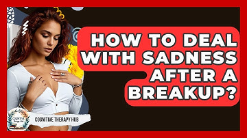 How To Deal With Sadness After A Breakup? - Cognitive Therapy Hub