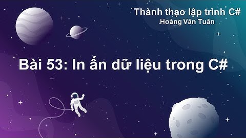 [Thành thạo C#] Bài 53: In ấn dữ liệu trong C#