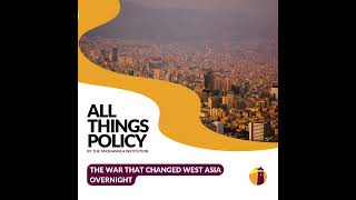 All Things Policy | The War That Changed West Asia Overnight