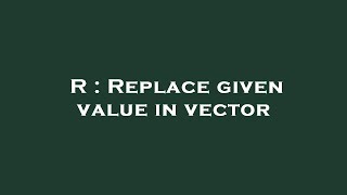 R : Replace given value in vector