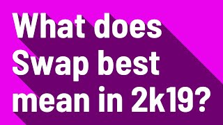 What does Swap best mean in 2k19?