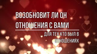 ВОЗОБНОВИТ ЛИ ОН ОТНОШЕНИЯ С ВАМИ