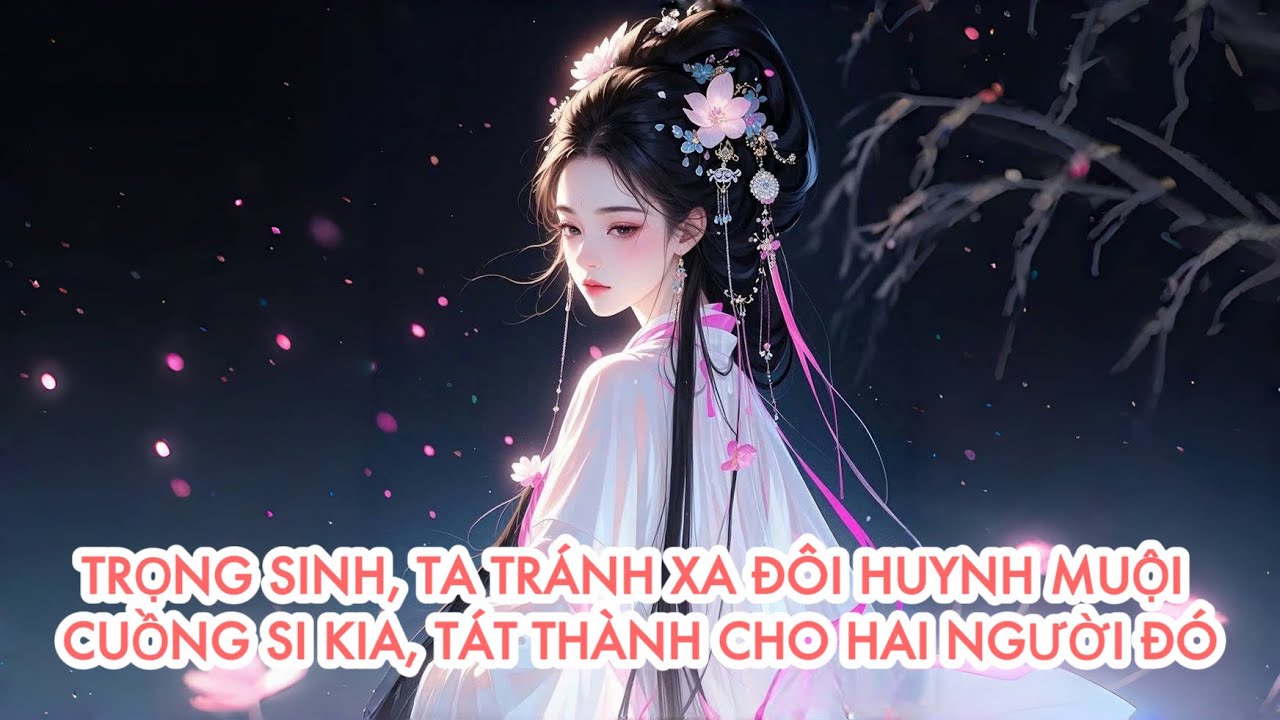 [FULL] TRỌNG SINH, TA TRÁNH XA ĐÔI HUYNH MUỘI CUỒNG SI KIA, TÁT THÀNH CHO HAI NGƯỜI ĐÓ