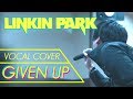 Given Up - LINKIN PARK ( Vocal Cover )