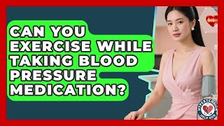 Can You Exercise While Taking Blood Pressure Medication? - Hypertension Help Hub