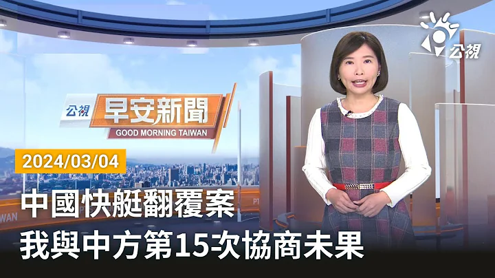 20240304 公视早安新闻 完整版｜中国快艇翻覆案 我与中方第15次协商未果 - 天天要闻