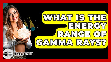 What Is The Energy Range Of Gamma Rays? - Physics Frontier