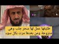 طليقها عمل لها سحر جلب وهي متزوجة ومن بعدها مرت بكل سوء الشيخ فهد القرني 